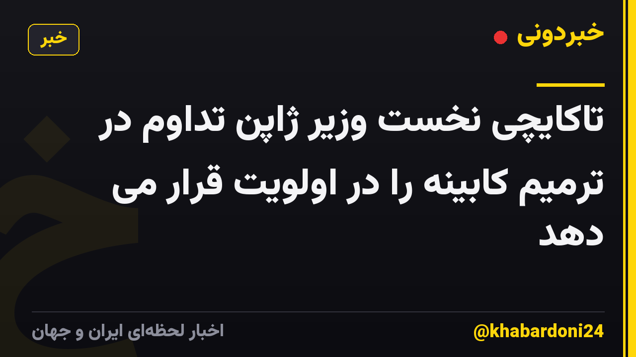تاکایچی نخست وزیر ژاپن تداوم در ترمیم کابینه را در اولویت قرار می دهد