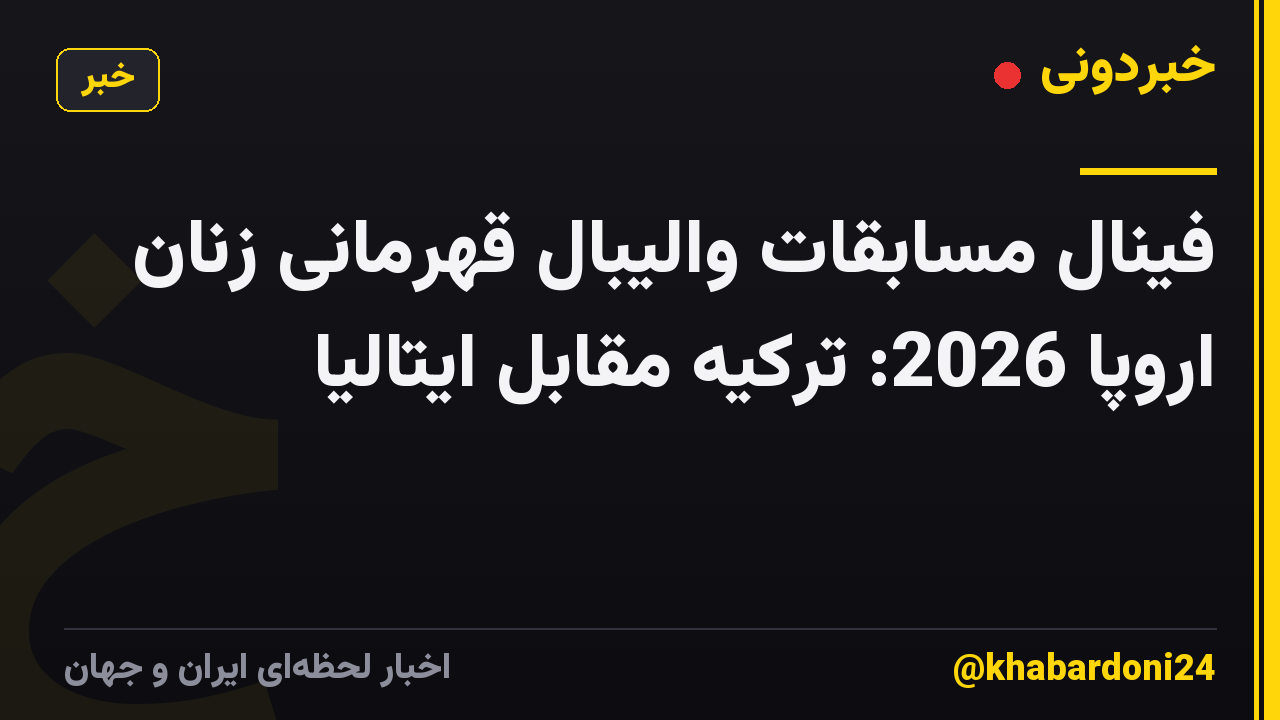 فینال مسابقات والیبال قهرمانی زنان اروپا 2026: ترکیه مقابل ایتالیا