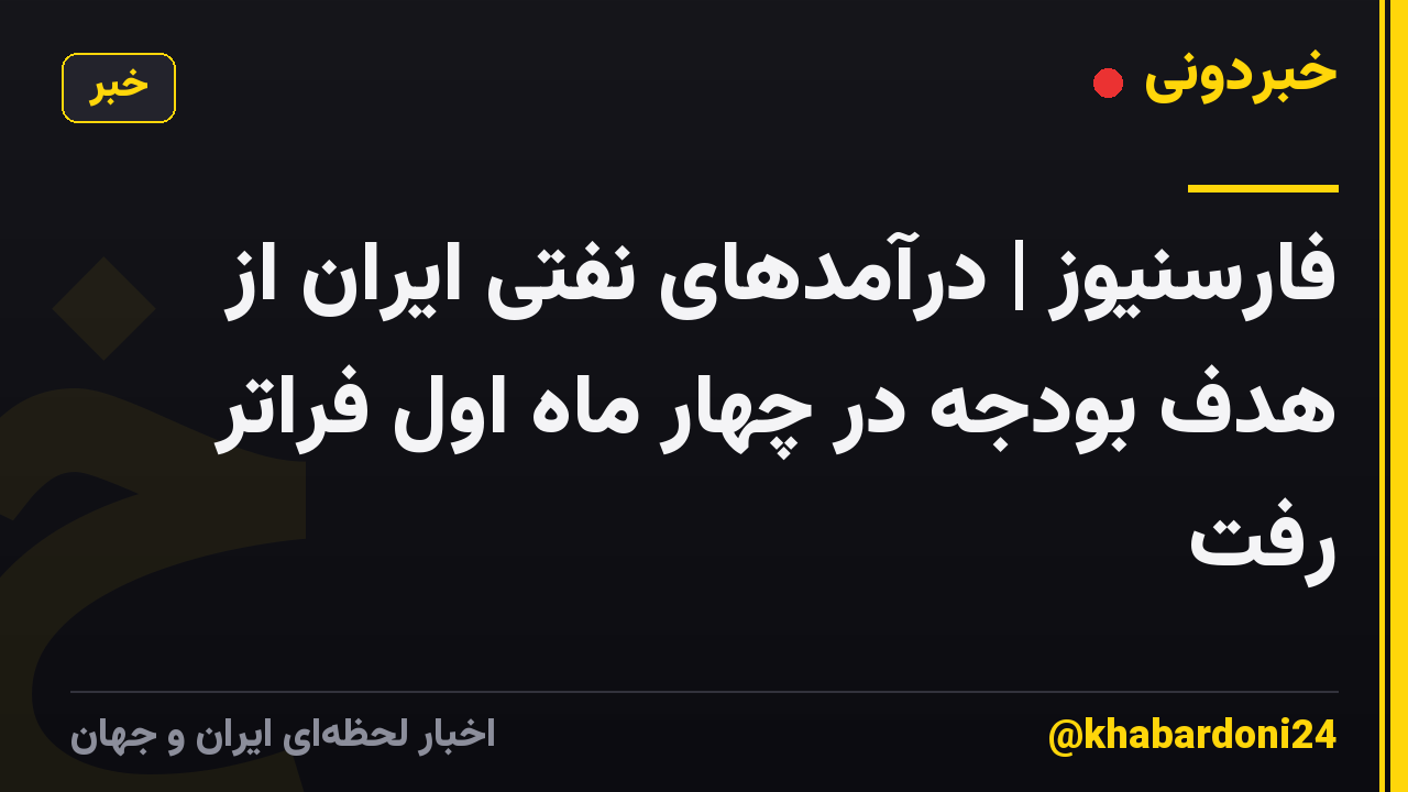 فارسنیوز | درآمدهای نفتی ایران از هدف بودجه در چهار ماه اول فراتر رفت