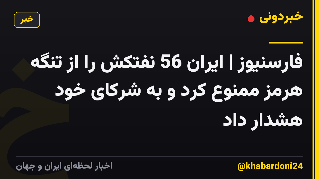 فارسنیوز | ایران 56 نفتکش را از تنگه هرمز ممنوع کرد و به شرکای خود هشدار داد