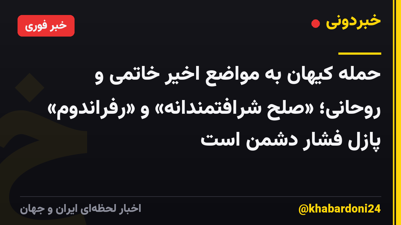 حمله کیهان به مواضع اخیر خاتمی و روحانی؛ «صلح شرافتمندانه» و «رفراندوم» پازل فشار دشمن است