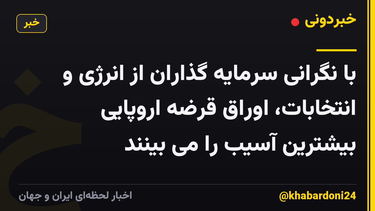 با نگرانی سرمایه گذاران از انرژی و انتخابات، اوراق قرضه اروپایی بیشترین آسیب را می بینند