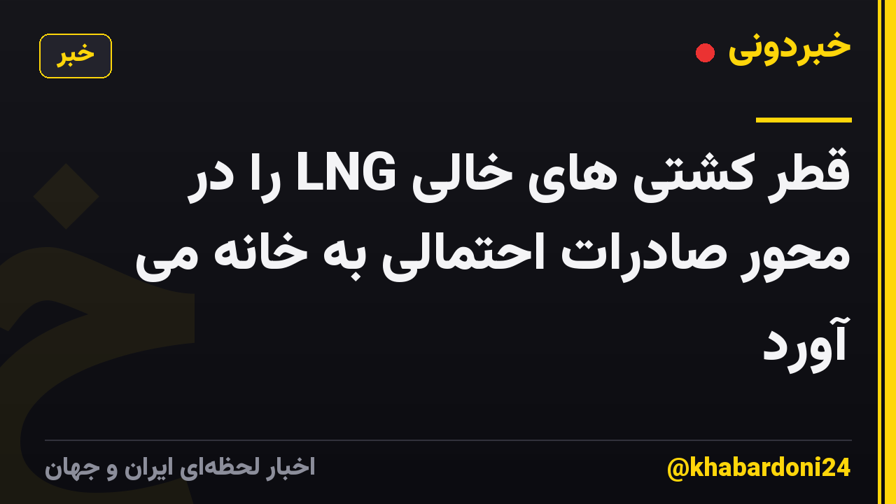قطر کشتی های خالی LNG را در محور صادرات احتمالی به خانه می آورد