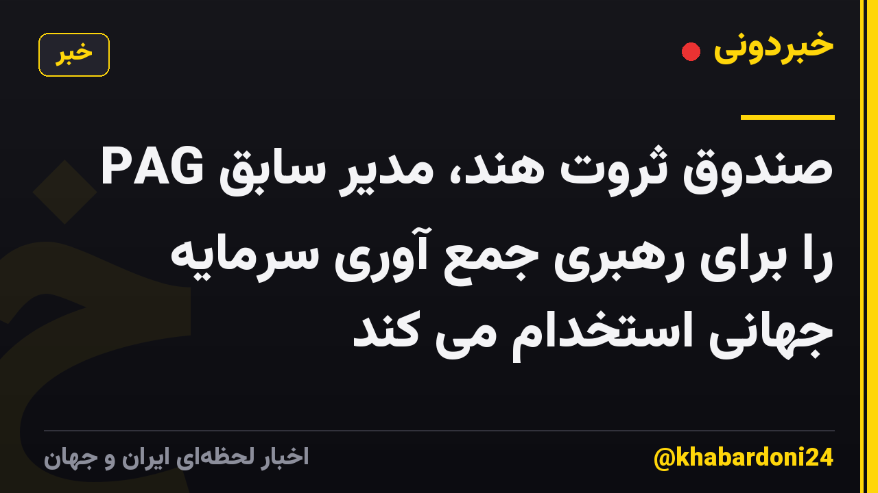 صندوق ثروت هند، مدیر سابق PAG را برای رهبری جمع آوری سرمایه جهانی استخدام می کند