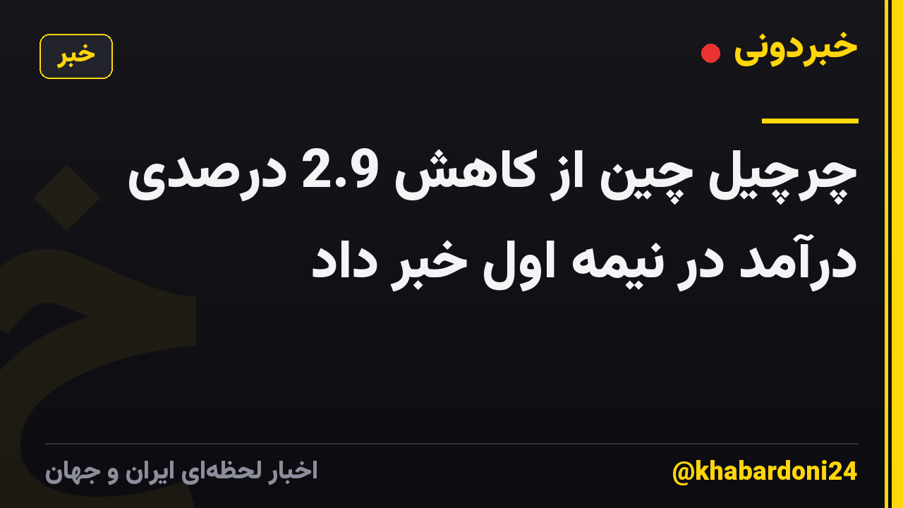 چرچیل چین از کاهش 2.9 درصدی درآمد در نیمه اول خبر داد