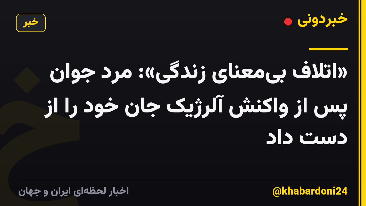 «اتلاف بی‌معنای زندگی»: مرد جوان پس از واکنش آلرژیک جان خود را از دست داد