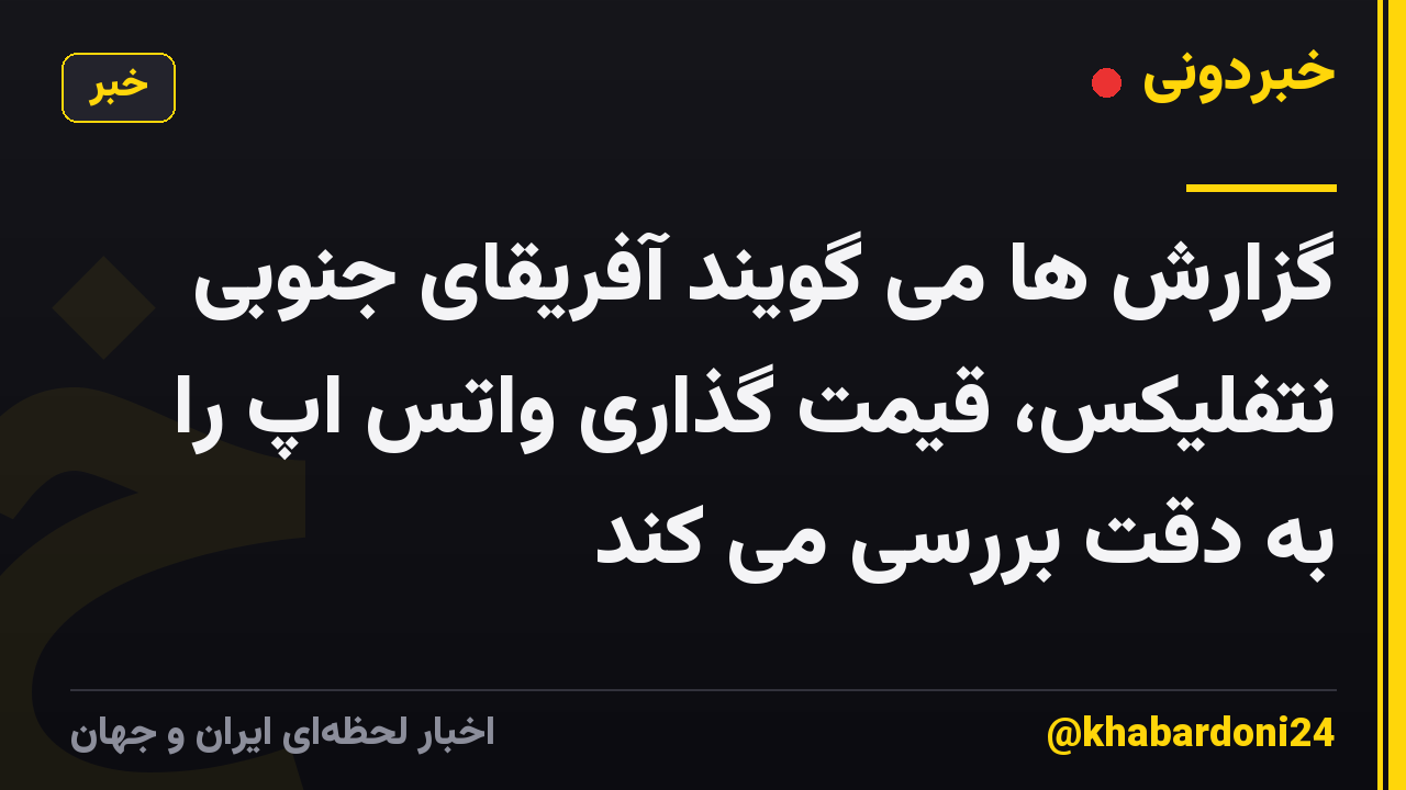 گزارش ها می گویند آفریقای جنوبی نتفلیکس، قیمت گذاری واتس اپ را به دقت بررسی می کند