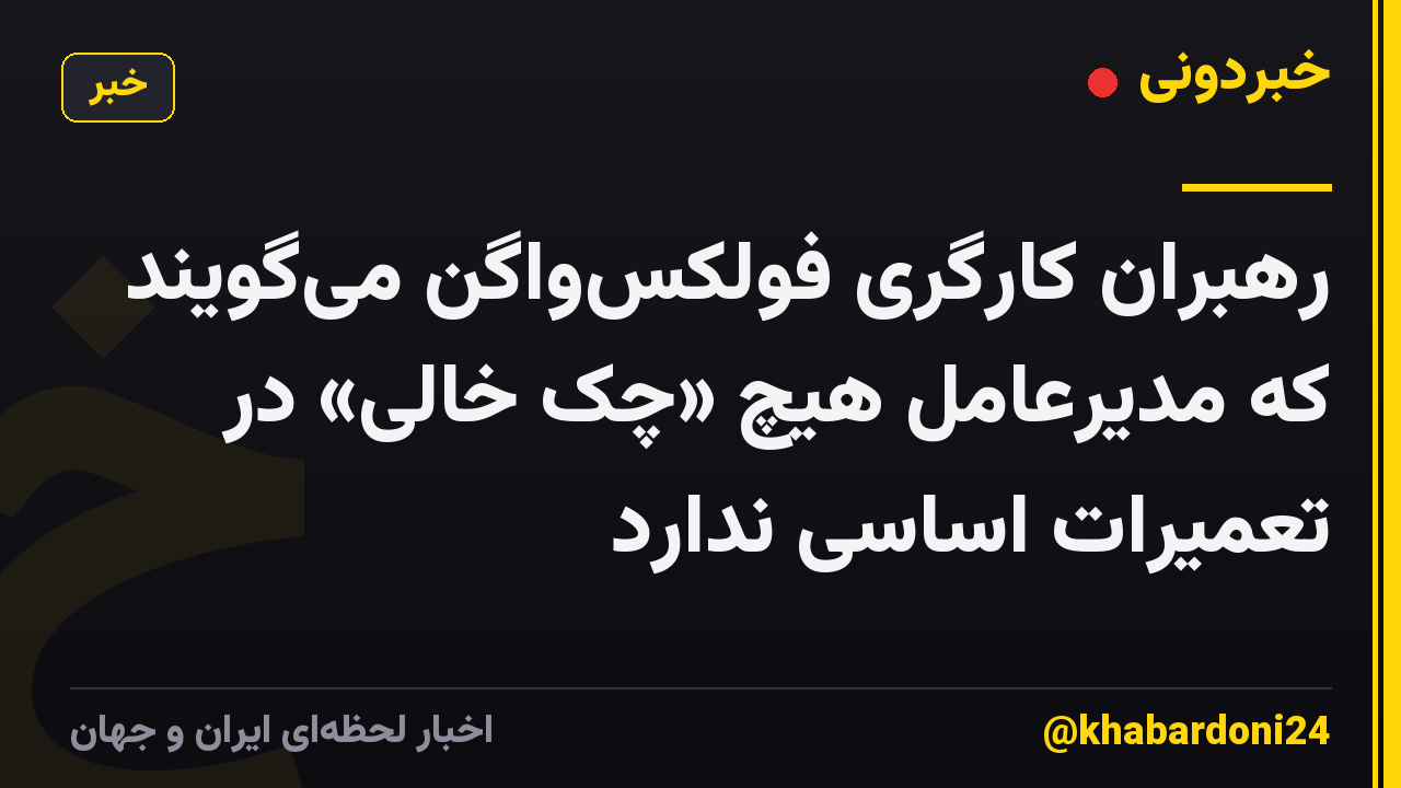 رهبران کارگری فولکس‌واگن می‌گویند که مدیرعامل هیچ «چک خالی» در تعمیرات اساسی ندارد