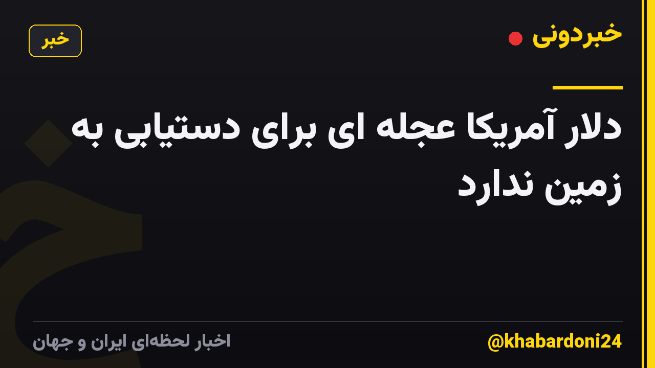 دلار آمریکا عجله ای برای دستیابی به زمین ندارد