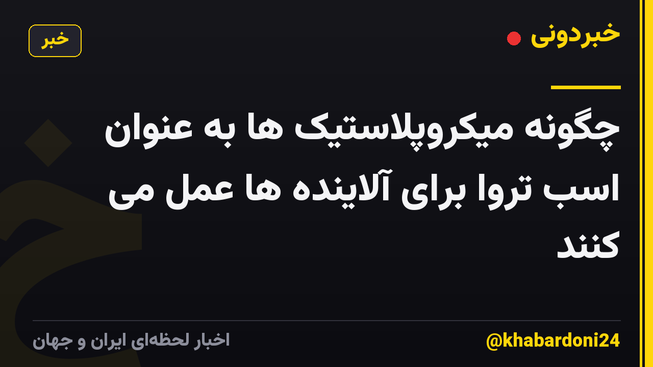 چگونه میکروپلاستیک ها به عنوان اسب تروا برای آلاینده ها عمل می کنند