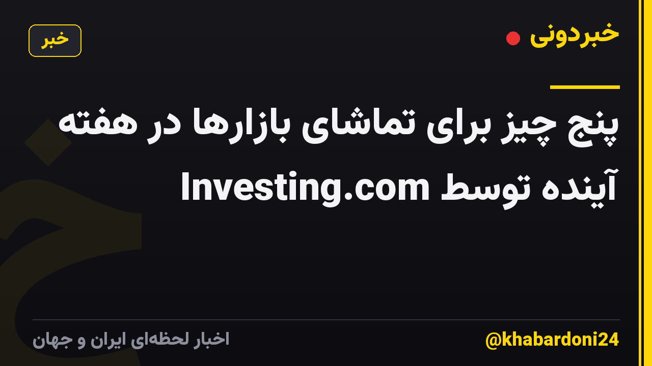 پنج چیز برای تماشای بازارها در هفته آینده توسط Investing.com