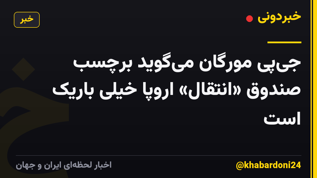 جیپی مورگان میگوید برچسب صندوق «انتقال» اروپا خیلی باریک است