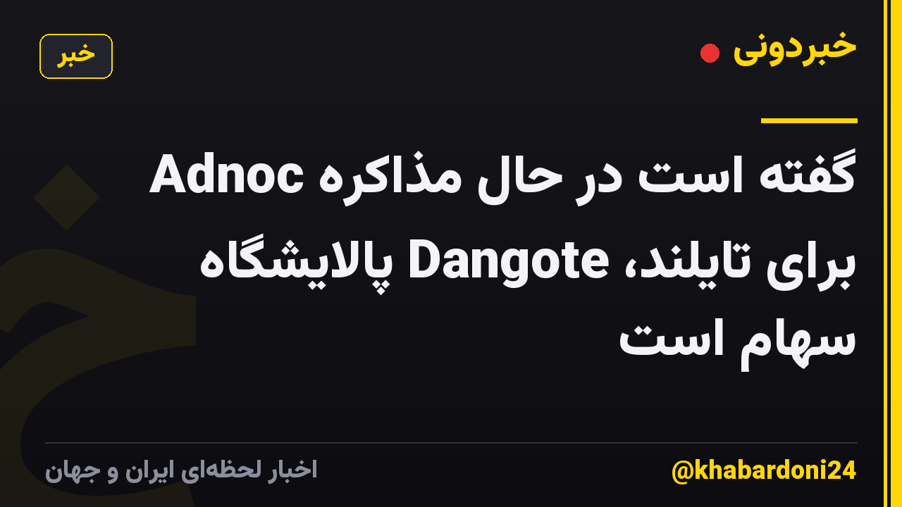 Adnoc گفته است در حال مذاکره برای تایلند، Dangote پالایشگاه سهام است