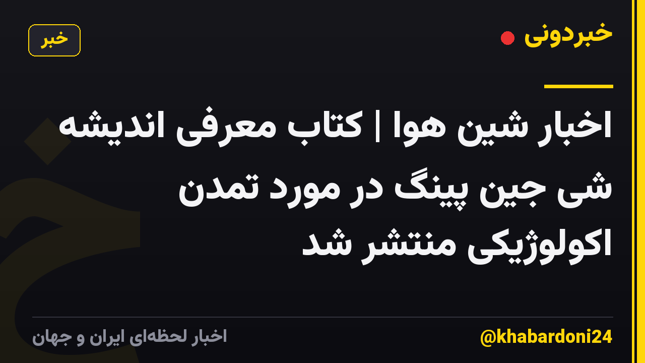 اخبار شین هوا | کتاب معرفی اندیشه شی جین پینگ در مورد تمدن اکولوژیکی منتشر شد