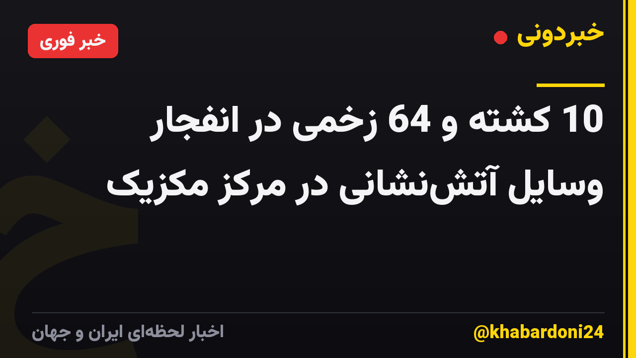10 کشته و 64 زخمی در انفجار وسایل آتشنشانی در مرکز مکزیک