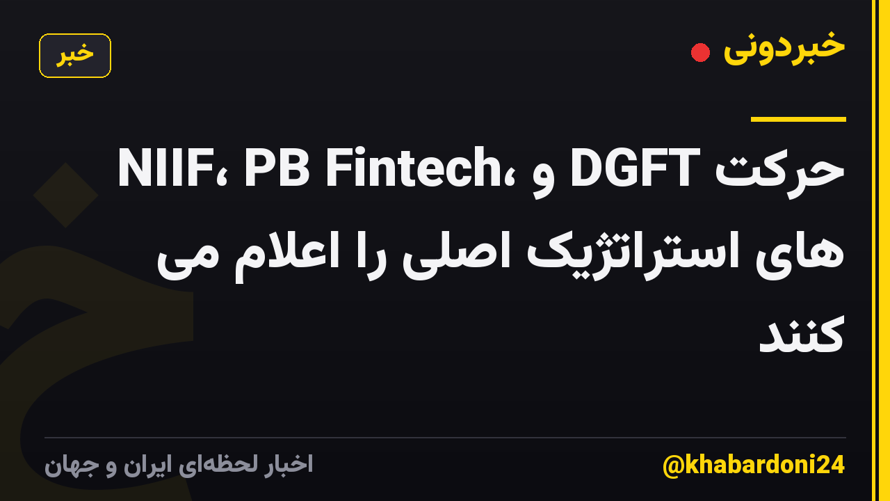 NIIF، PB Fintech، و DGFT حرکت های استراتژیک اصلی را اعلام می کنند