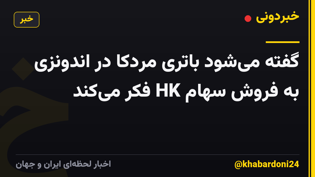 گفته میشود باتری مردکا در اندونزی به فروش سهام HK فکر میکند