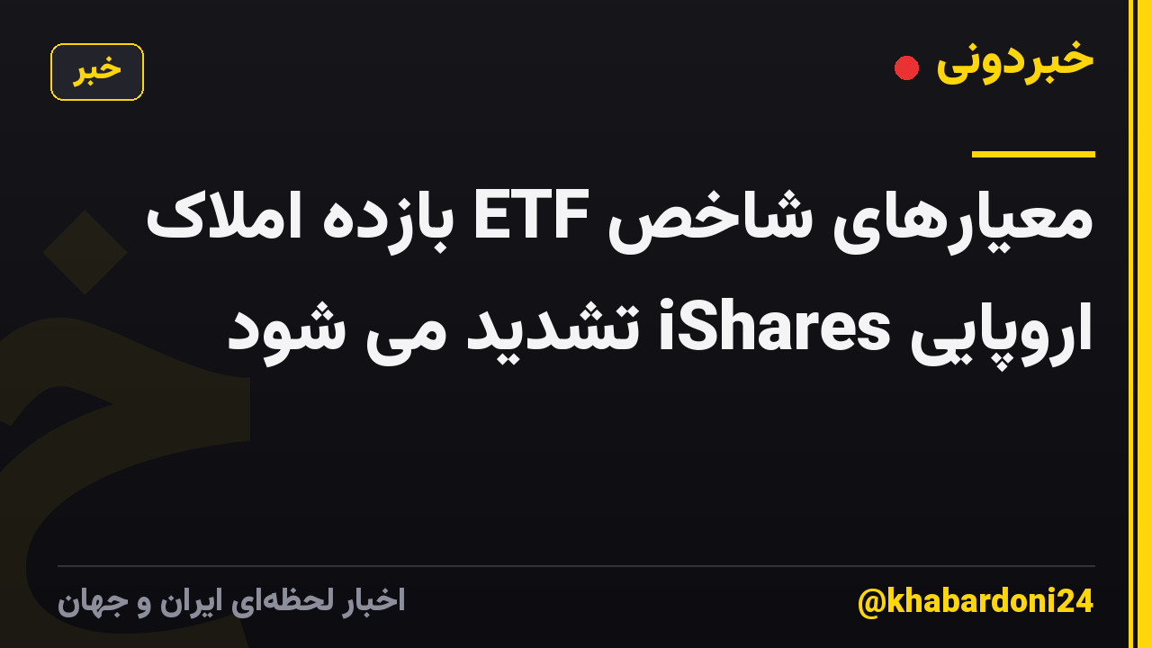 معیارهای شاخص ETF بازده املاک اروپایی iShares تشدید می شود