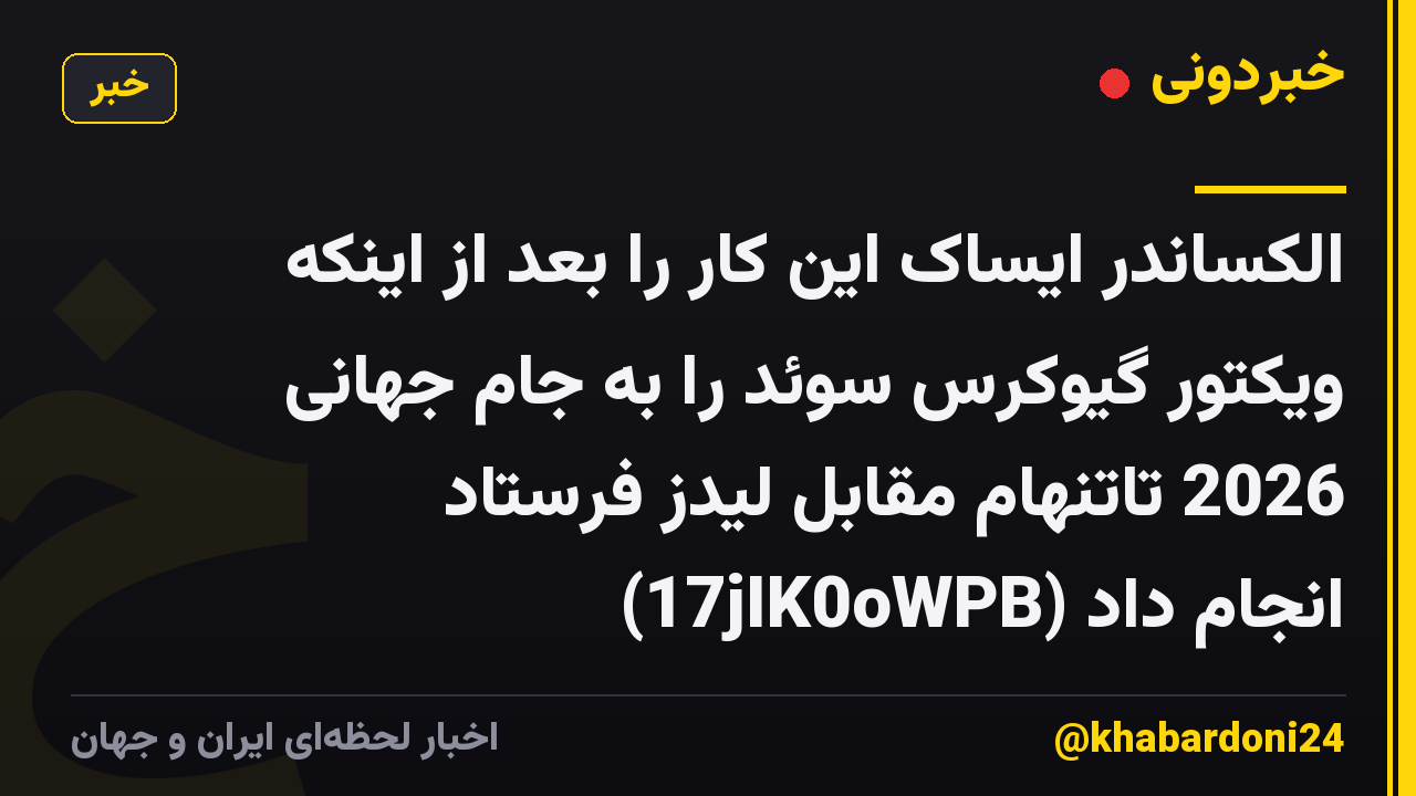 الکساندر ایساک این کار را بعد از اینکه ویکتور گیوکرس سوئد را به جام جهانی 2026 تاتنهام مقابل لیدز فرستاد (17jIK0oWPB) انجام داد