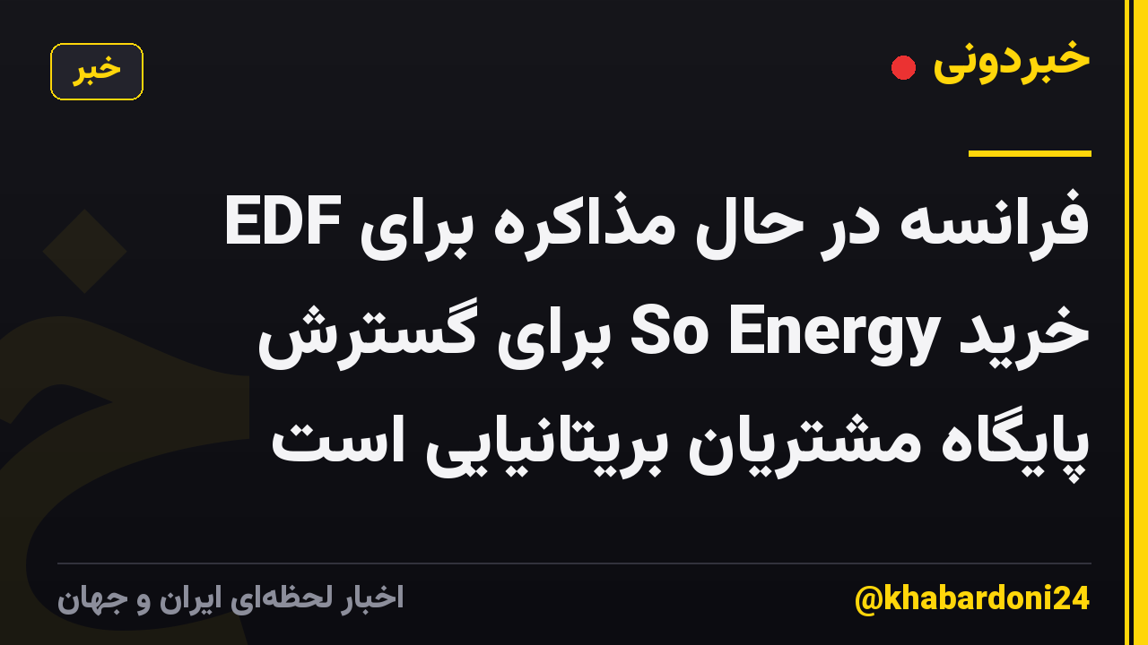 EDF فرانسه در حال مذاکره برای خرید So Energy برای گسترش پایگاه مشتریان بریتانیایی است