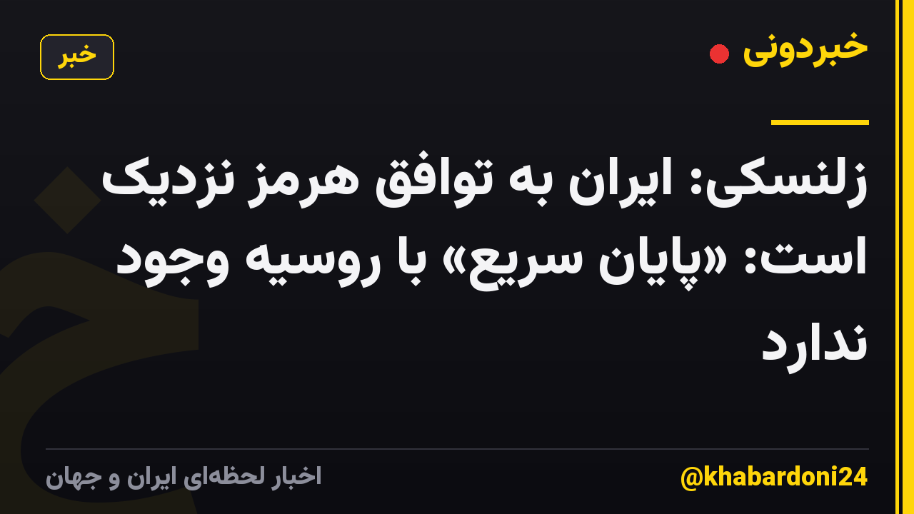 زلنسکی: ایران به توافق هرمز نزدیک است: «پایان سریع» با روسیه وجود ندارد