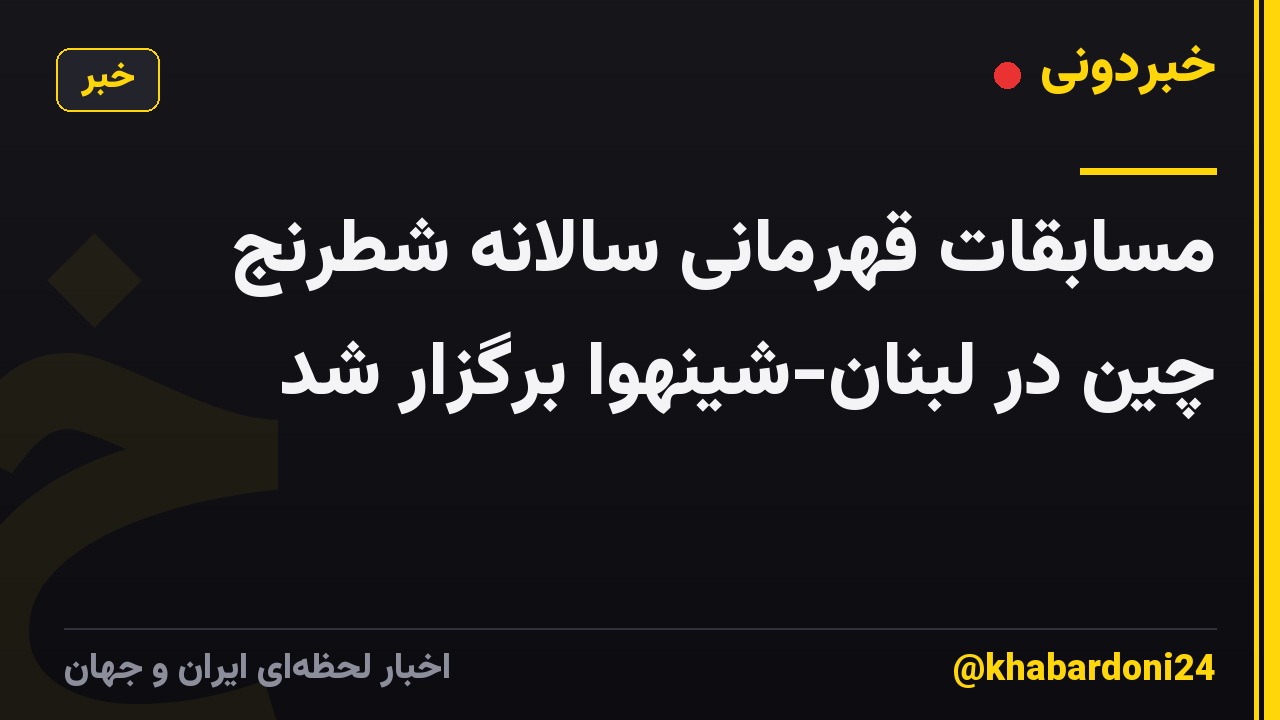 مسابقات قهرمانی سالانه شطرنج چین در لبنان-شینهوا برگزار شد