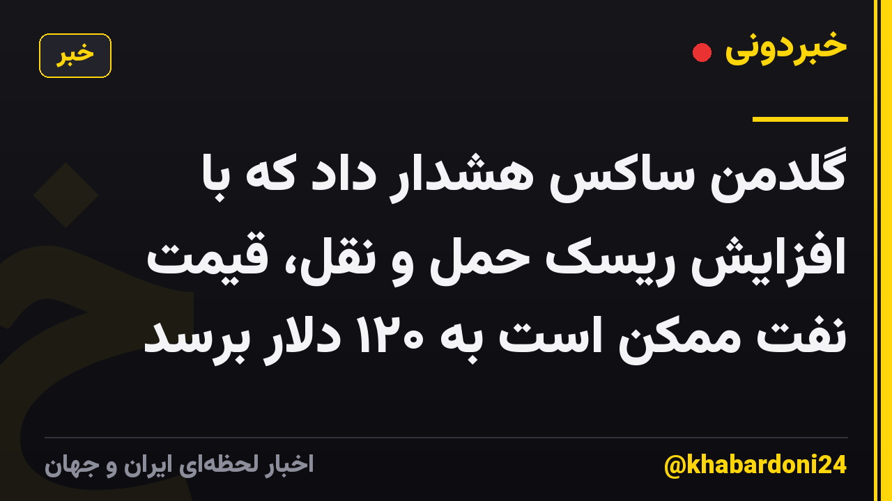 گلدمن ساکس هشدار داد که با افزایش ریسک حمل و نقل، قیمت نفت ممکن است به ۱۲۰ دلار برسد