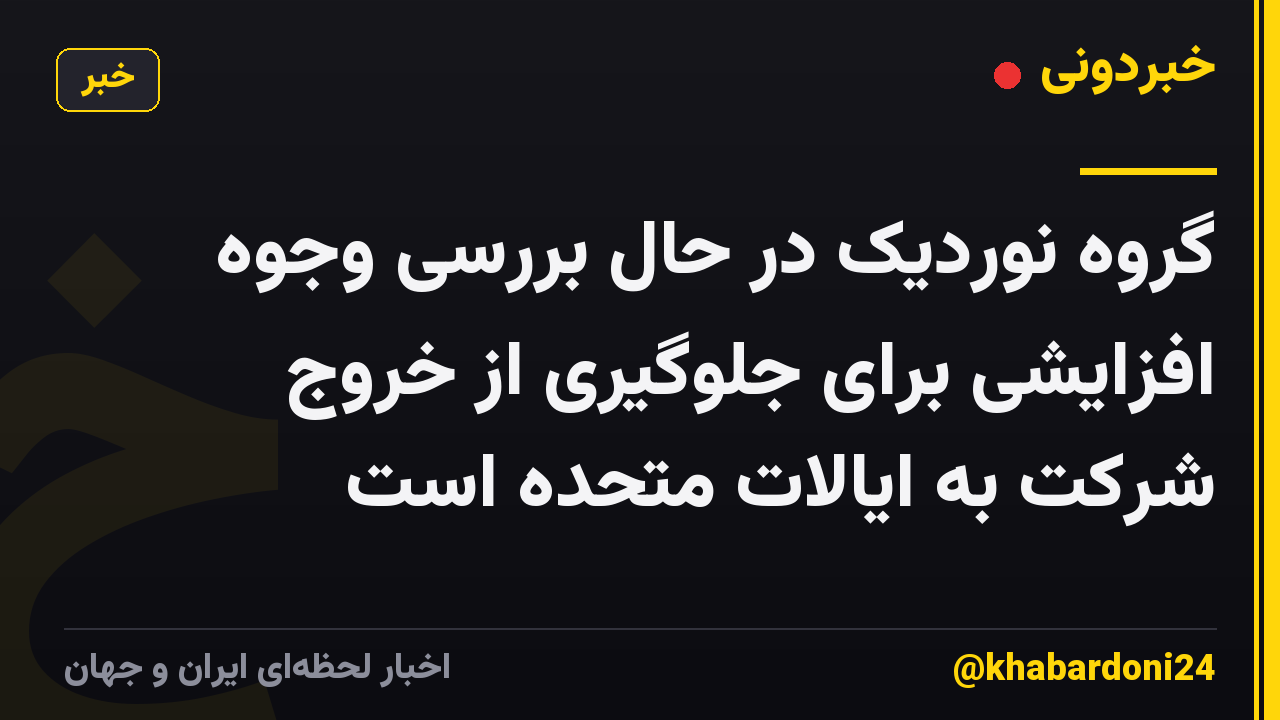گروه نوردیک در حال بررسی وجوه افزایشی برای جلوگیری از خروج شرکت به ایالات متحده است
