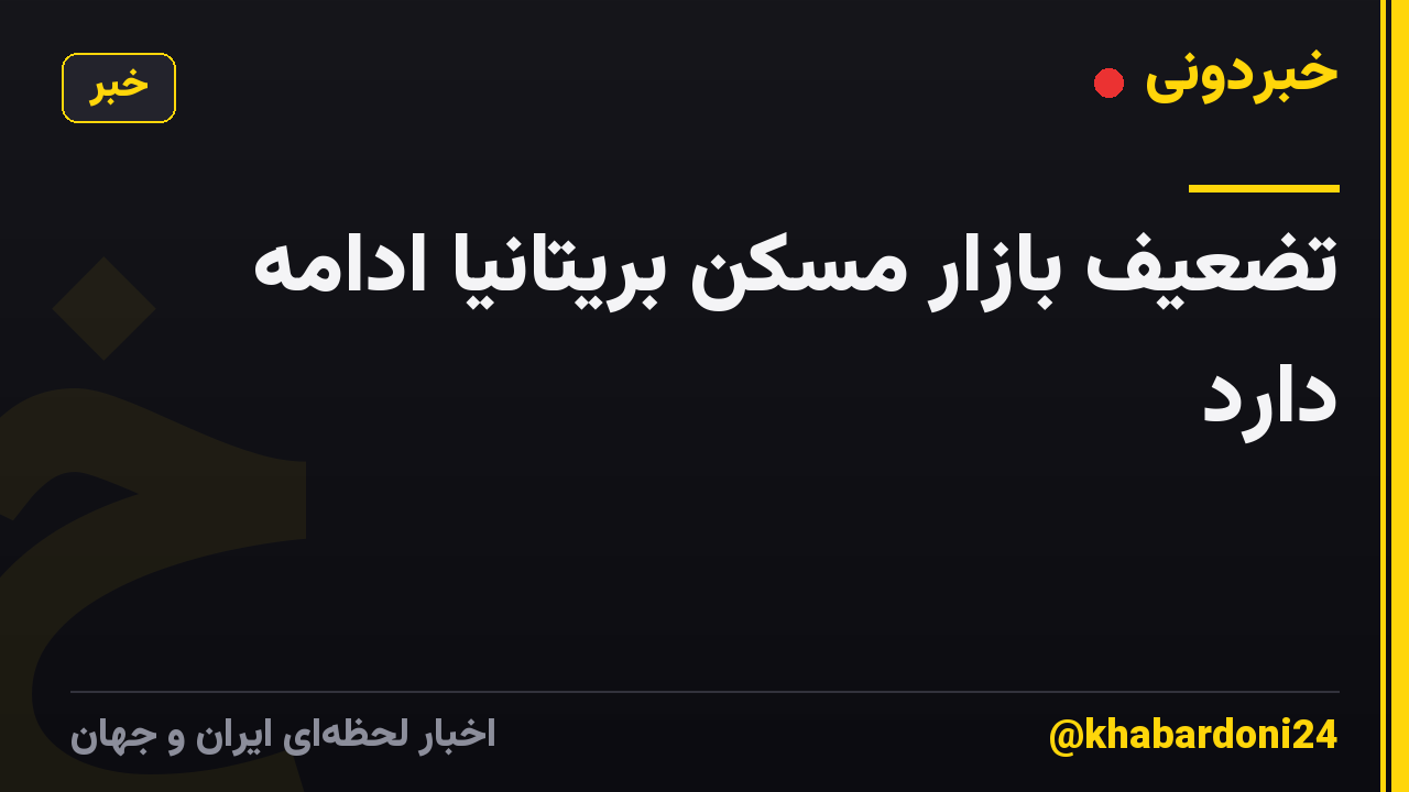 تضعیف بازار مسکن بریتانیا ادامه دارد
