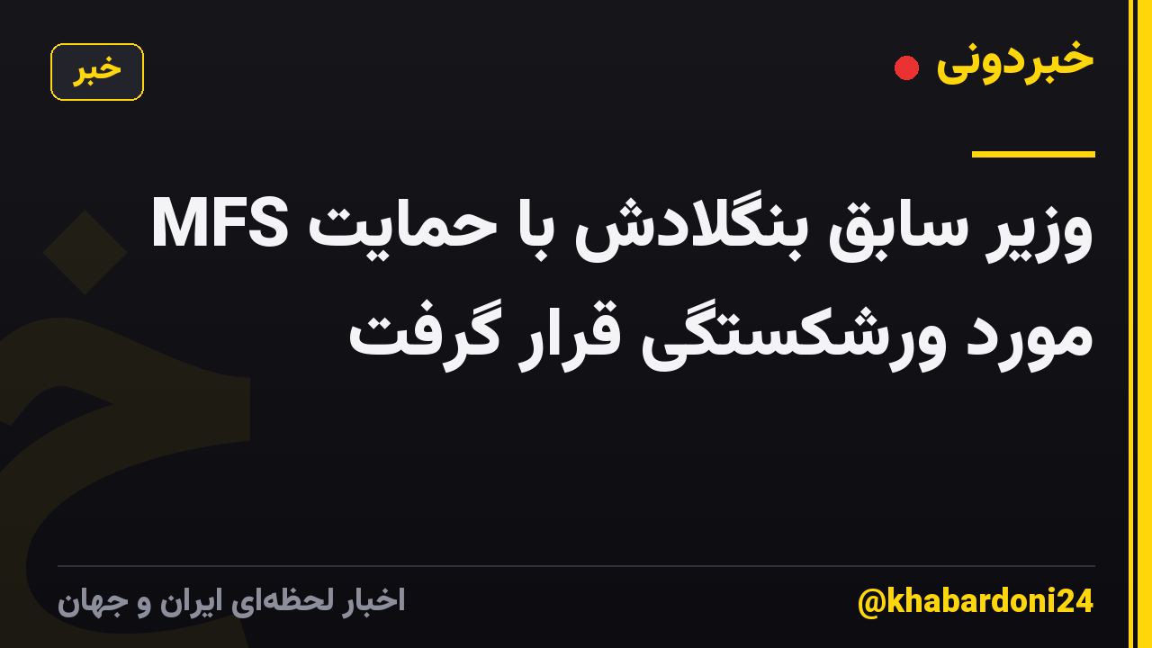 وزیر سابق بنگلادش با حمایت MFS مورد ورشکستگی قرار گرفت