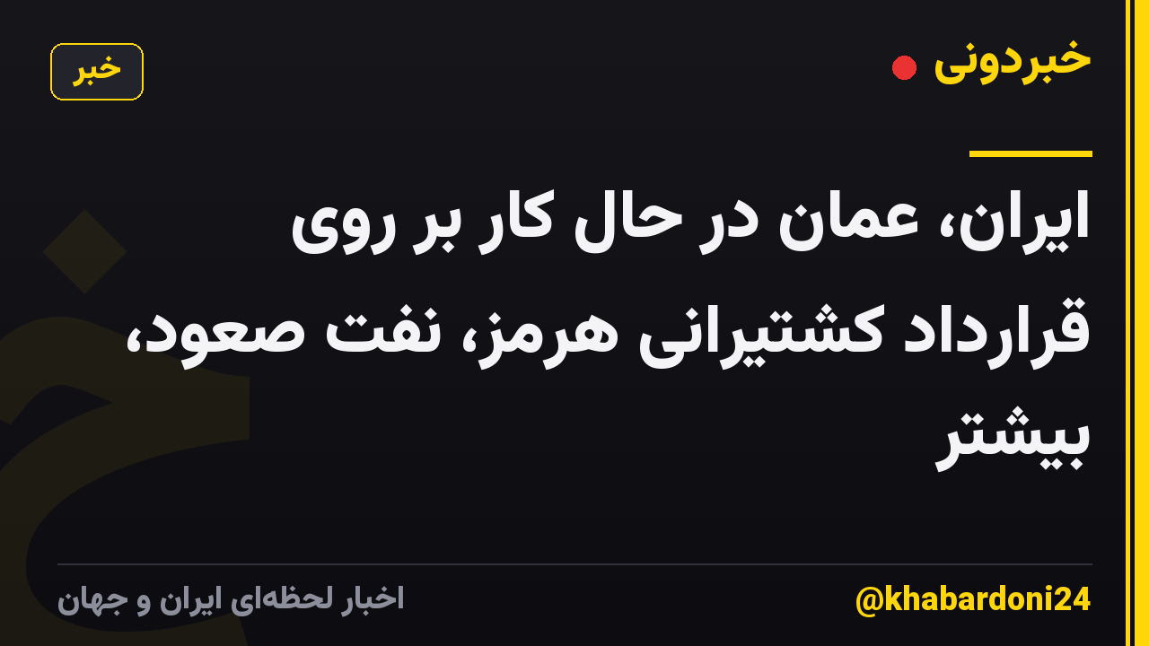 ایران، عمان در حال کار بر روی قرارداد کشتیرانی هرمز، نفت صعود، بیشتر