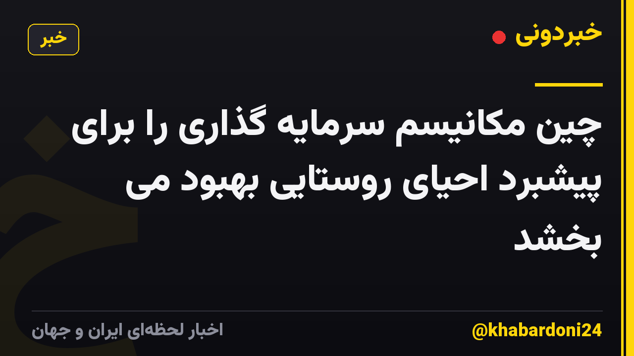 چین مکانیسم سرمایه گذاری را برای پیشبرد احیای روستایی بهبود می بخشد