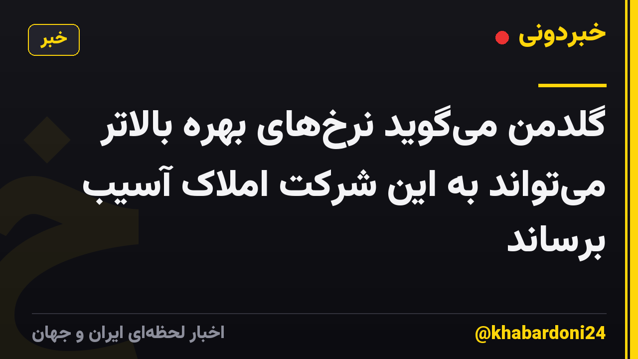 گلدمن میگوید نرخهای بهره بالاتر میتواند به این شرکت املاک آسیب برساند