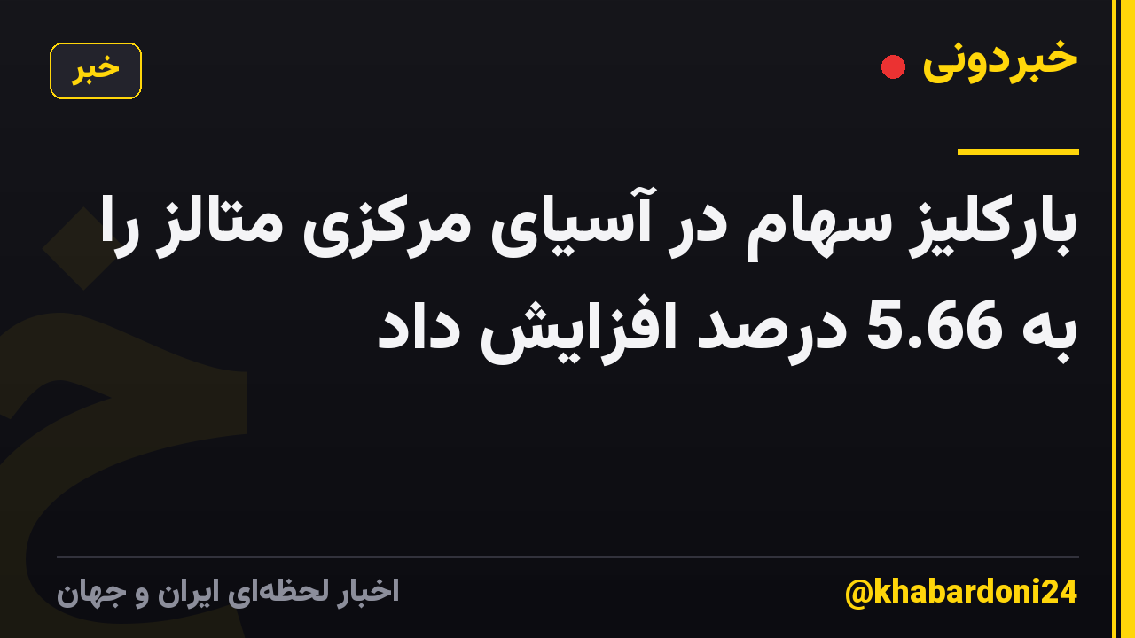 بارکلیز سهام در آسیای مرکزی متالز را به 5.66 درصد افزایش داد