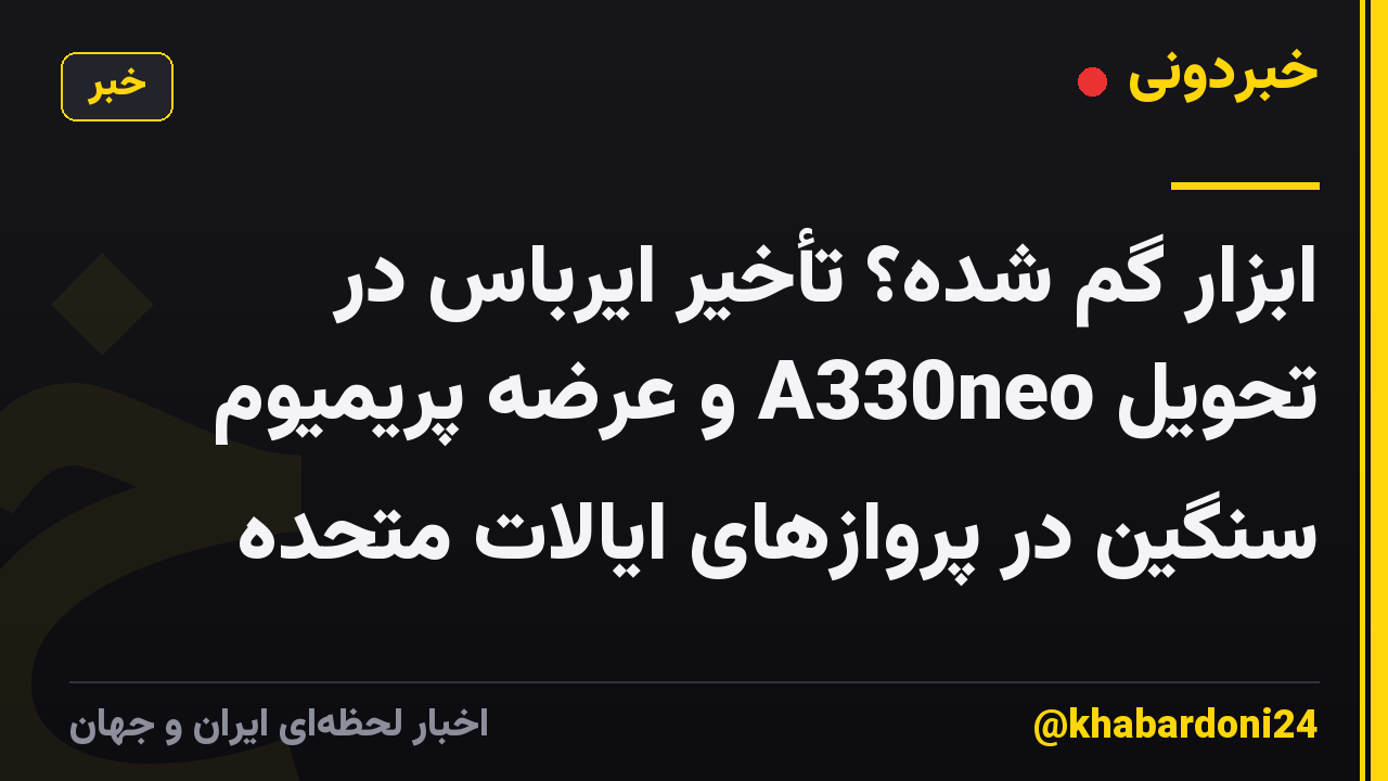 ابزار گم شده؟ تأخیر ایرباس در تحویل A330neo و عرضه پریمیوم سنگین در پروازهای ایالات متحده