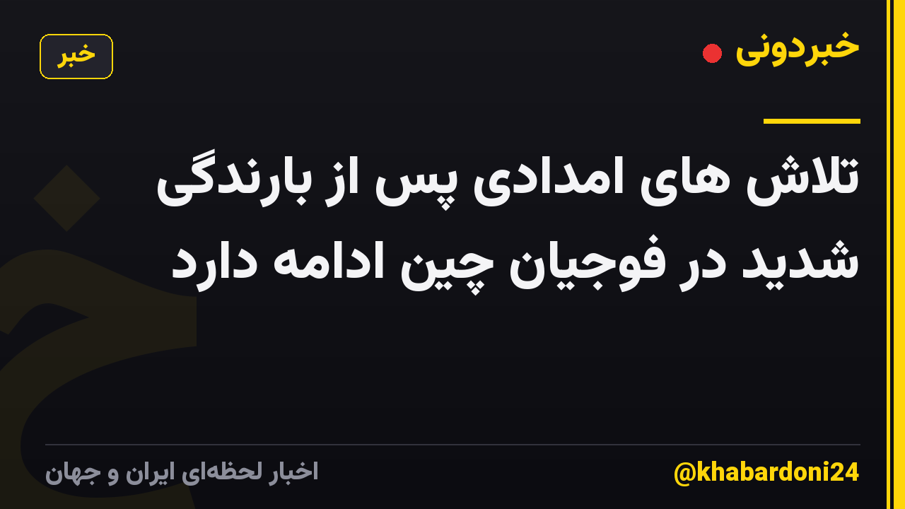 تلاش های امدادی پس از بارندگی شدید در فوجیان چین ادامه دارد
