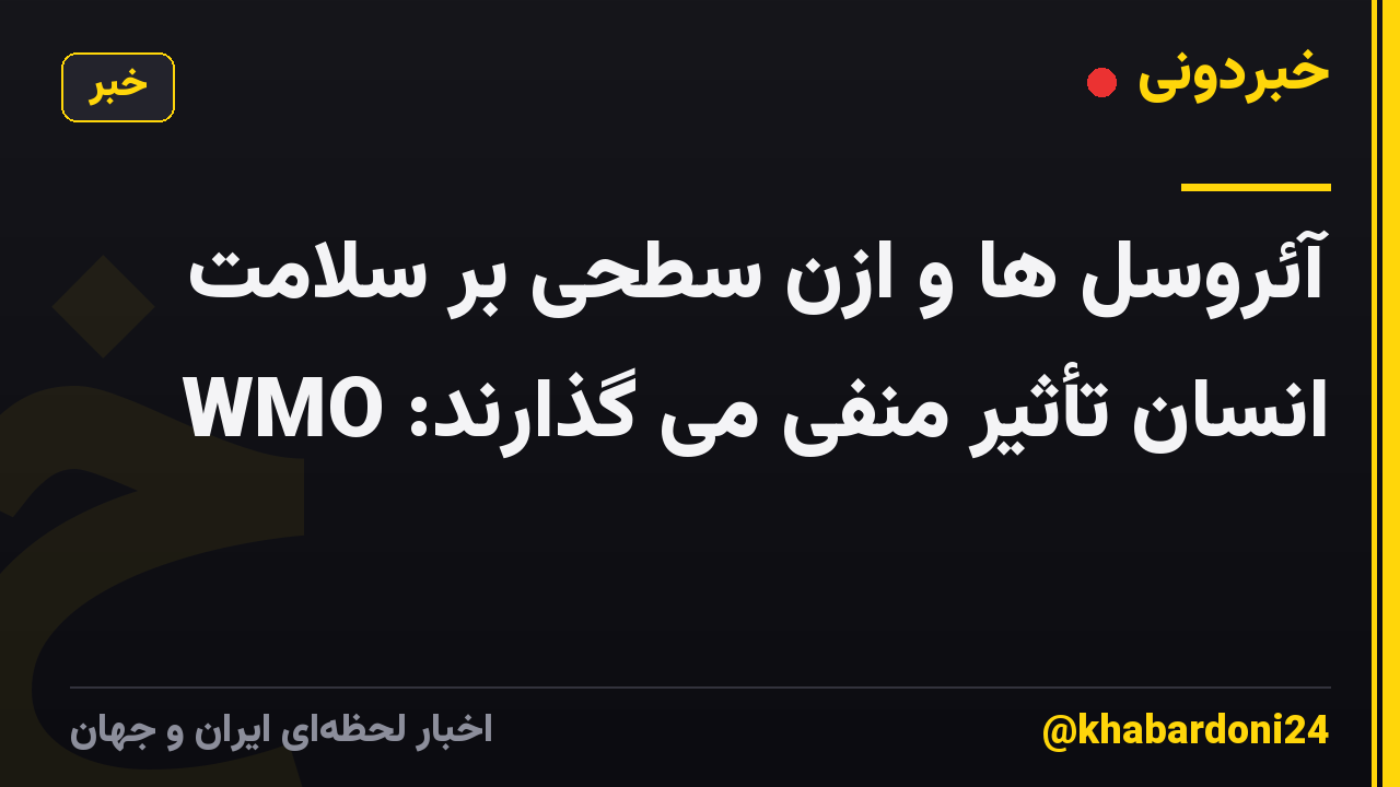 آئروسل ها و ازن سطحی بر سلامت انسان تأثیر منفی می گذارند: WMO