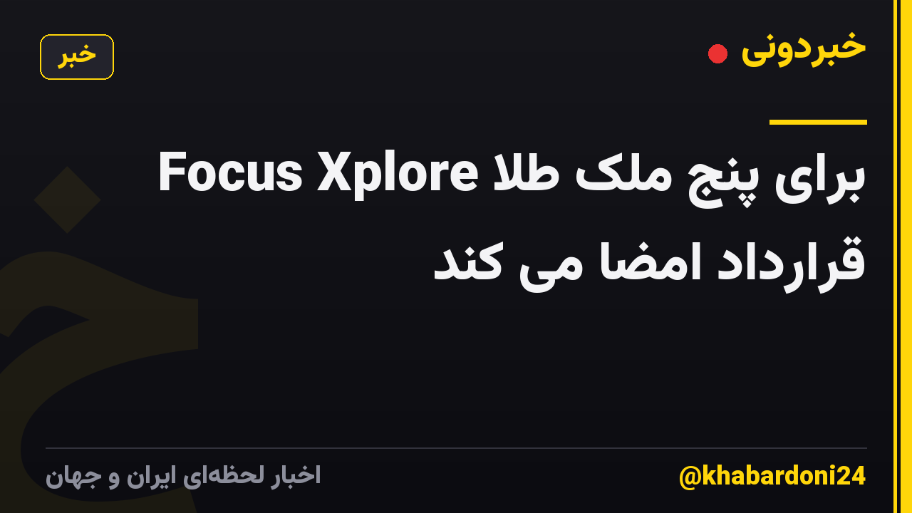 Focus Xplore برای پنج ملک طلا قرارداد امضا می کند