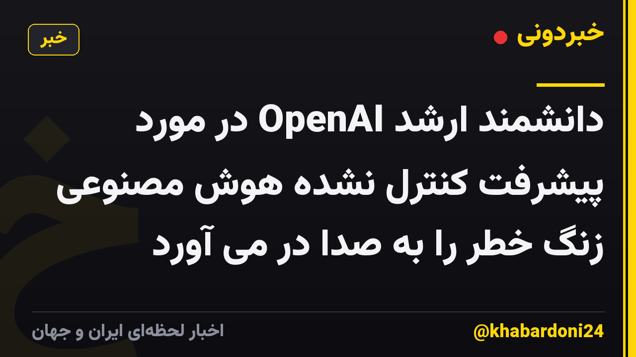 دانشمند ارشد OpenAI در مورد پیشرفت کنترل نشده هوش مصنوعی زنگ خطر را به صدا در می آورد