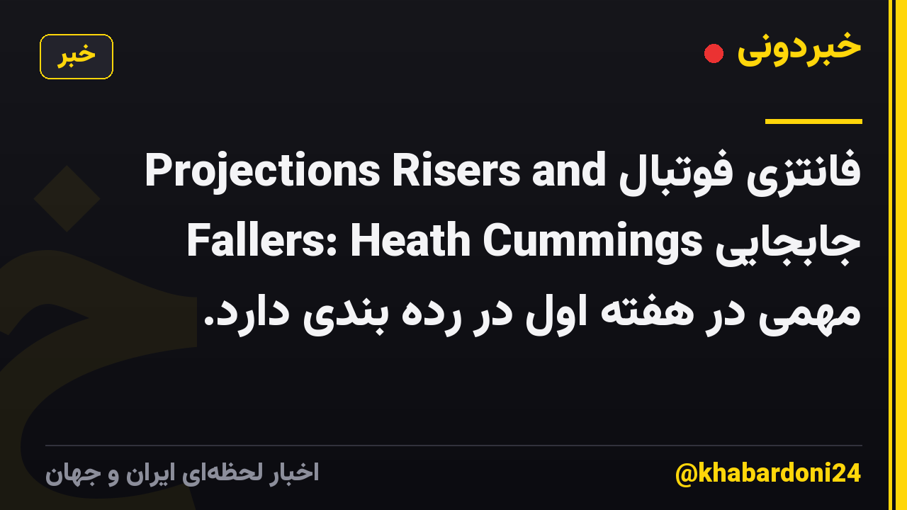فانتزی فوتبال Projections Risers and Fallers: Heath Cummings جابجایی مهمی در هفته اول در رده بندی دارد.