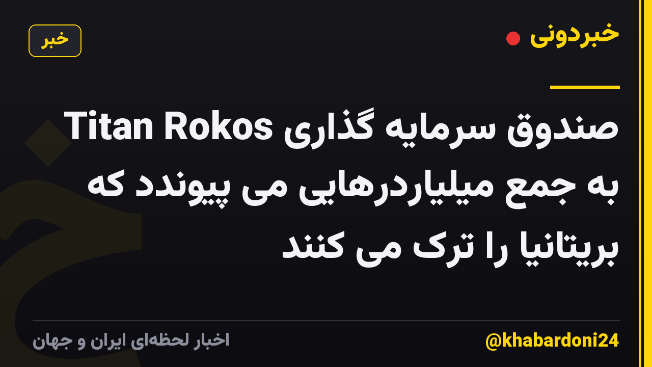 صندوق سرمایه گذاری Titan Rokos به جمع میلیاردرهایی می پیوندد که بریتانیا را ترک می کنند