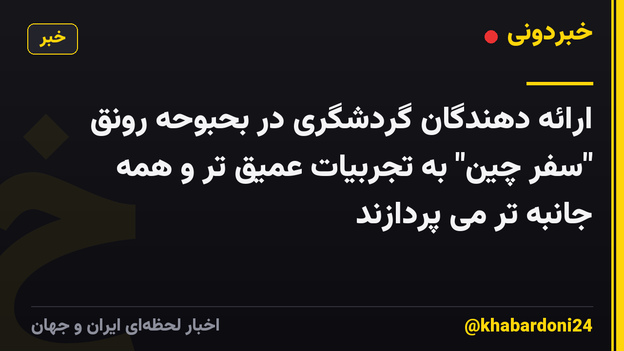 ارائه دهندگان گردشگری در بحبوحه رونق "سفر چین" به تجربیات عمیق تر و همه جانبه تر می پردازند