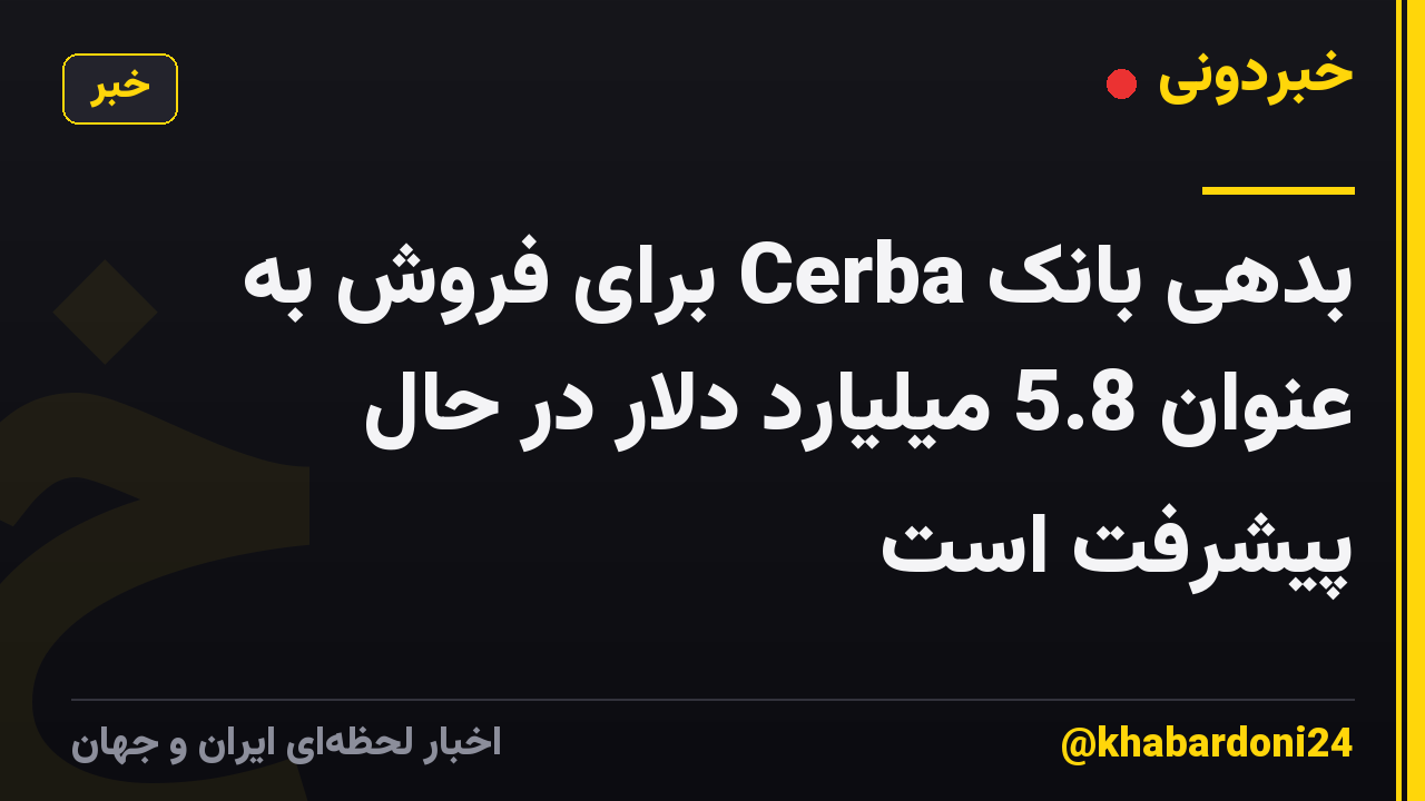 بدهی بانک Cerba برای فروش به عنوان 5.8 میلیارد دلار در حال پیشرفت است
