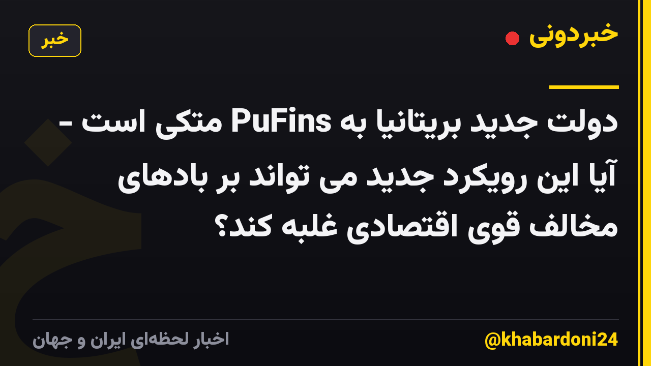 دولت جدید بریتانیا به PuFins متکی است - آیا این رویکرد جدید می تواند بر بادهای مخالف قوی اقتصادی غلبه کند؟