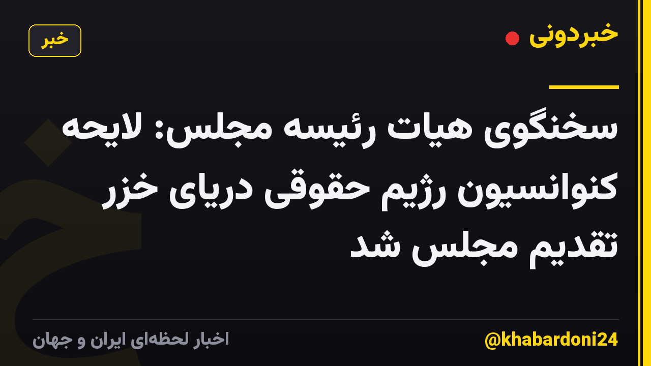سخنگوی هیات رئیسه مجلس: لایحه کنوانسیون رژیم حقوقی دریای خزر تقدیم مجلس شد
