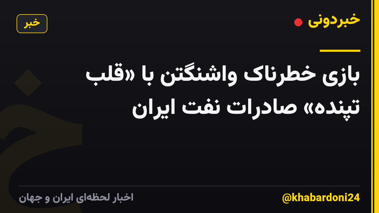 بازی خطرناک واشنگتن با «قلب تپنده» صادرات نفت ایران