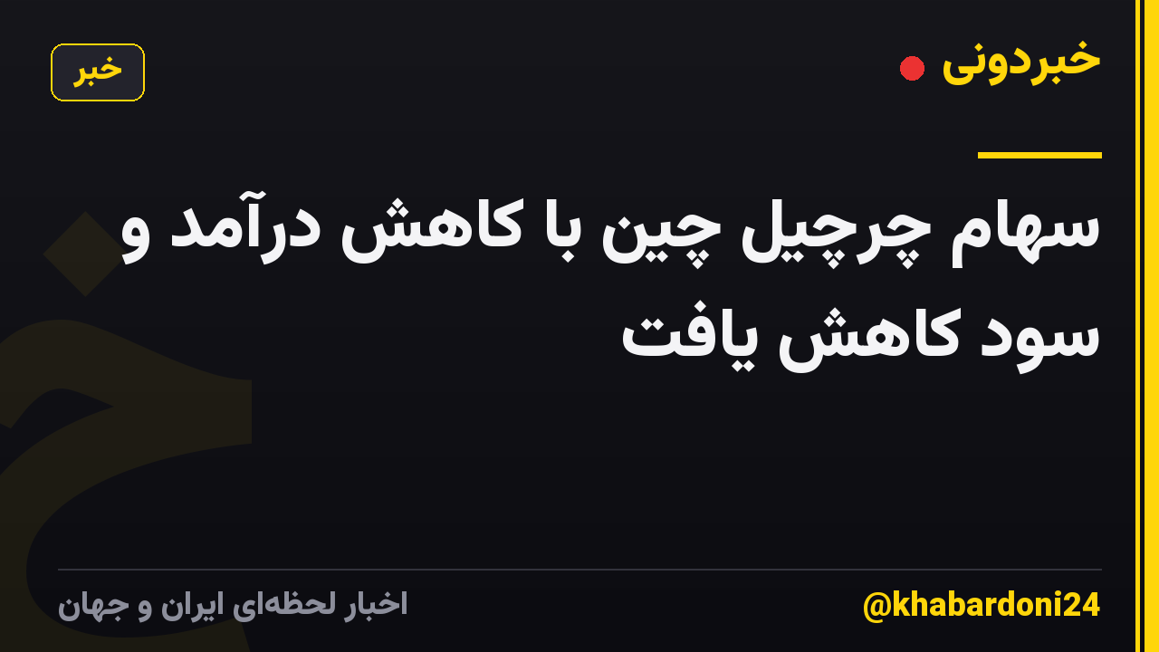 سهام چرچیل چین با کاهش درآمد و سود کاهش یافت