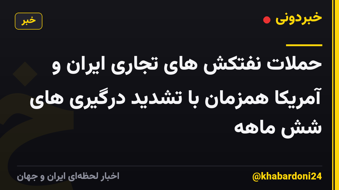 حملات نفتکش های تجاری ایران و آمریکا همزمان با تشدید درگیری های شش ماهه