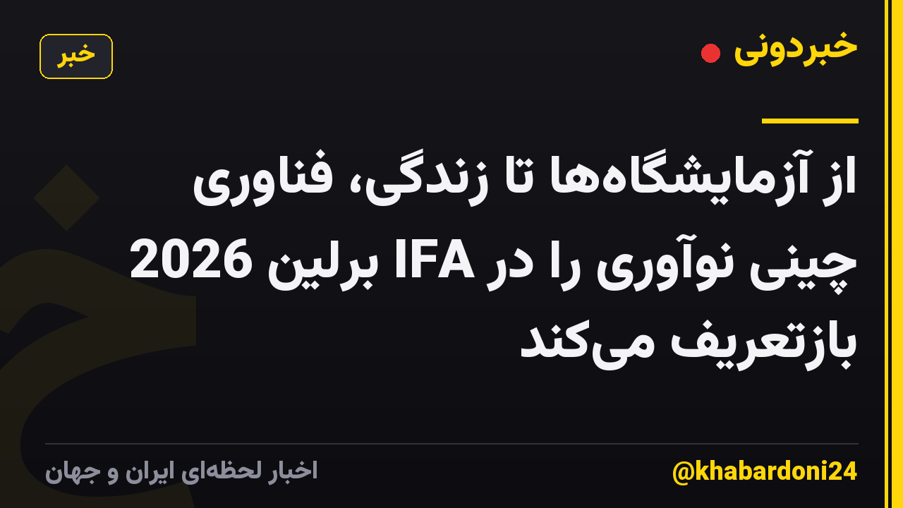 از آزمایشگاه‌ها تا زندگی، فناوری چینی نوآوری را در IFA برلین 2026 بازتعریف می‌کند