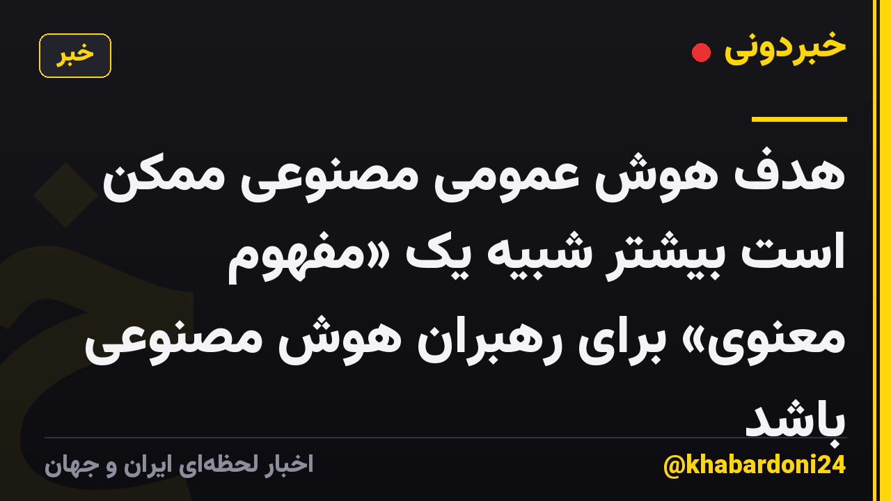 هدف هوش عمومی مصنوعی ممکن است بیشتر شبیه یک «مفهوم معنوی» برای رهبران هوش مصنوعی باشد